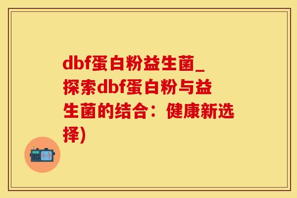 dbf蛋白粉益生菌_探索dbf蛋白粉与益生菌的结合：健康新选择)