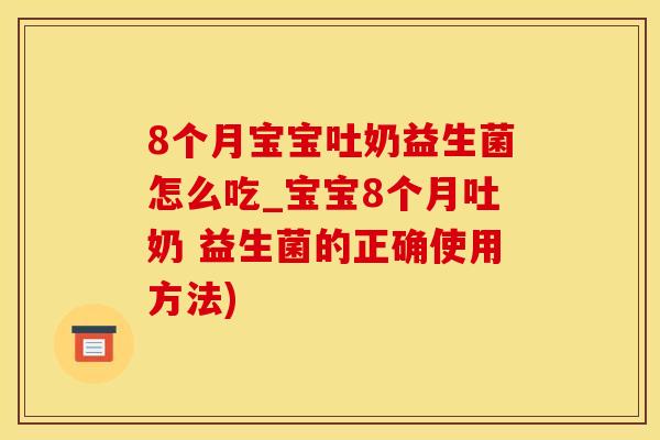 8个月宝宝吐奶益生菌怎么吃_宝宝8个月吐奶 益生菌的正确使用方法)