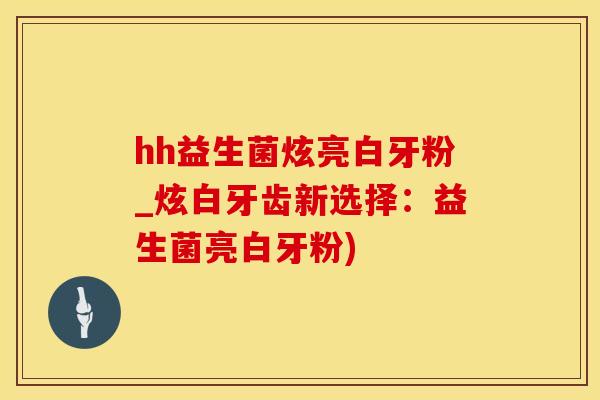 hh益生菌炫亮白牙粉_炫白牙齿新选择：益生菌亮白牙粉)