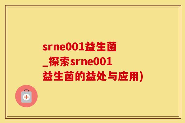 srne001益生菌_探索srne001益生菌的益处与应用) srne001益生菌_探索srne001益生菌的益处与应用)