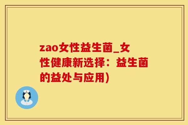 zao女性益生菌_女性健康新选择:益生菌的益处与应用) zao女性益生菌_女性健康新选择:益生菌的益处与应用)