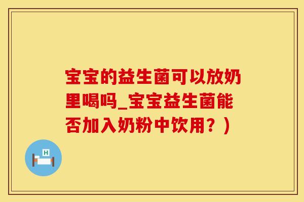 宝宝的益生菌可以放奶里喝吗_宝宝益生菌能否加入奶粉中饮用？)