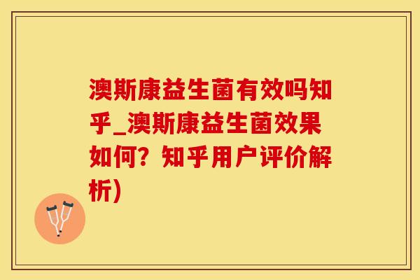 澳斯康益生菌有效吗知乎_澳斯康益生菌效果如何？知乎用户评价解析)