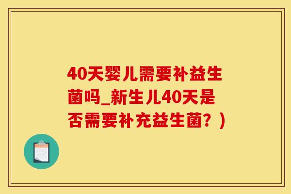 40天婴儿需要补益生菌吗_新生儿40天是否需要补充益生菌？)