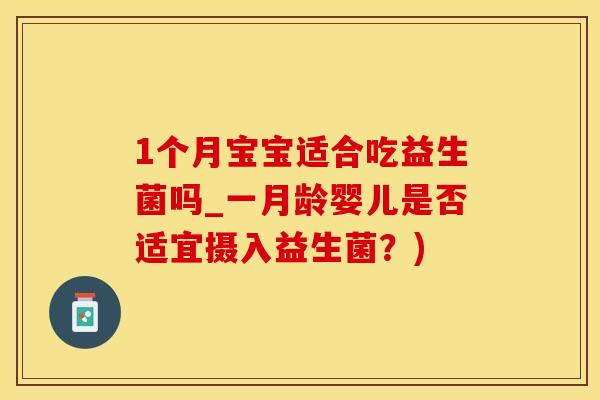 1个月宝宝适合吃益生菌吗_一月龄婴儿是否适宜摄入益生菌？)