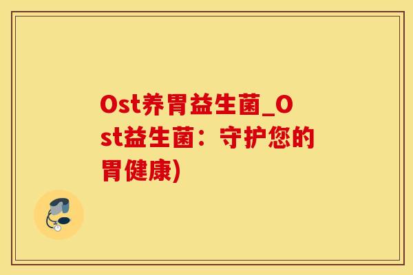 Ost养胃益生菌_Ost益生菌：守护您的胃健康)