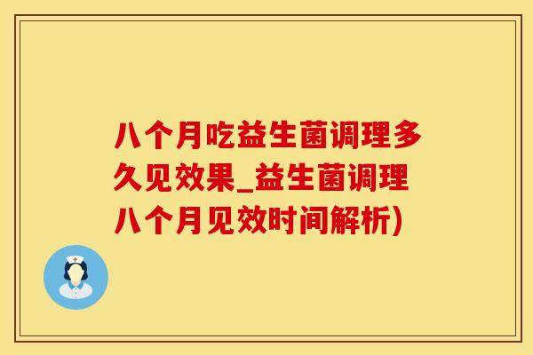 八个月吃益生菌调理多久见效果_益生菌调理八个月见效时间解析)