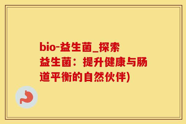 bio-益生菌_探索益生菌：提升健康与肠道平衡的自然伙伴)