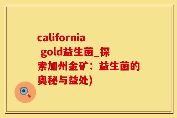 california gold益生菌_探索加州金矿：益生菌的奥秘与益处)
