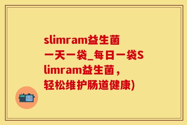 slimram益生菌一天一袋_每日一袋Slimram益生菌，轻松维护肠道健康)