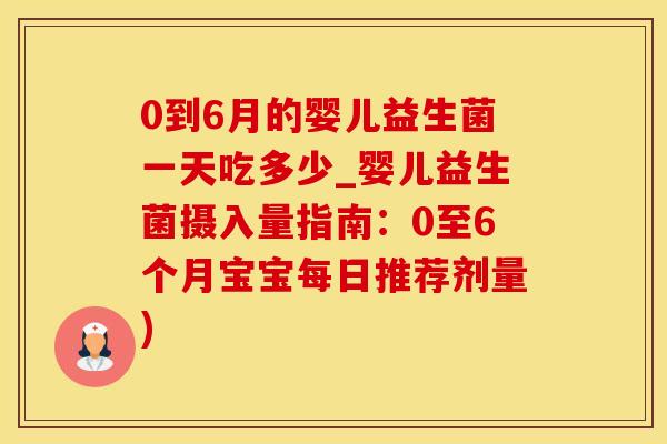 0到6月的婴儿益生菌一天吃多少_婴儿益生菌摄入量指南：0至6个月宝宝每日推荐剂量)