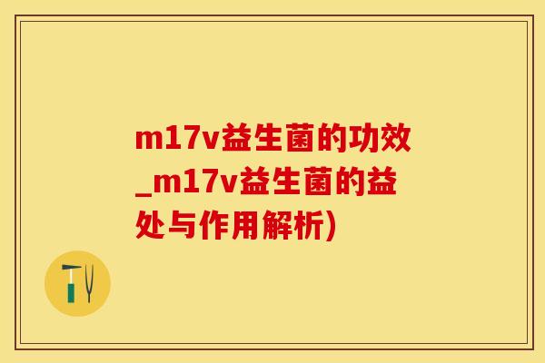 m17v益生菌的功效_m17v益生菌的益处与作用解析)