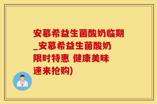 安慕希益生菌酸奶临期_安慕希益生菌酸奶 限时特惠 健康美味 速来抢购)