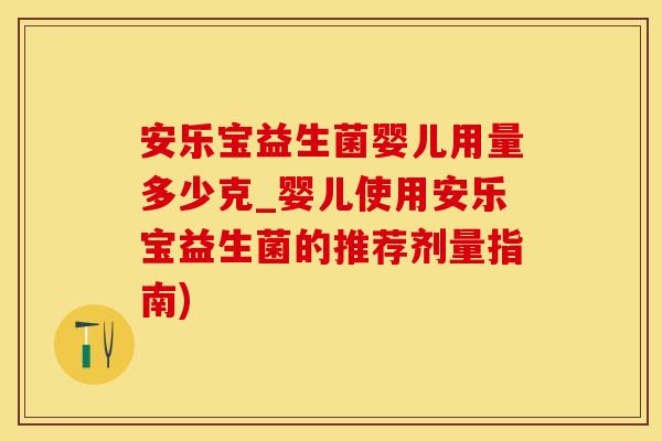 安乐宝益生菌婴儿用量多少克_婴儿使用安乐宝益生菌的推荐剂量指南)
