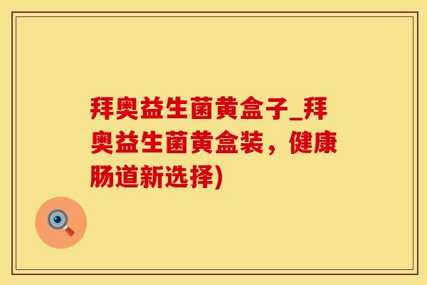 拜奥益生菌黄盒子_拜奥益生菌黄盒装，健康肠道新选择)