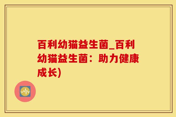 百利幼猫益生菌_百利幼猫益生菌：助力健康成长)
