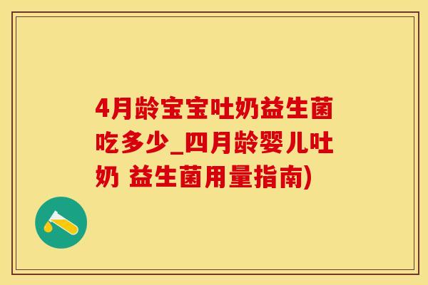 4月龄宝宝吐奶益生菌吃多少_四月龄婴儿吐奶 益生菌用量指南) 4月龄宝宝吐奶益生菌吃多少_四月龄婴儿吐奶 益生菌用量指南)
