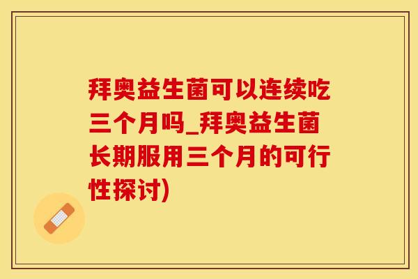 拜奥益生菌可以连续吃三个月吗_拜奥益生菌长期服用三个月的可行性探讨)
