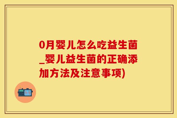0月婴儿怎么吃益生菌_婴儿益生菌的正确添加方法及注意事项)