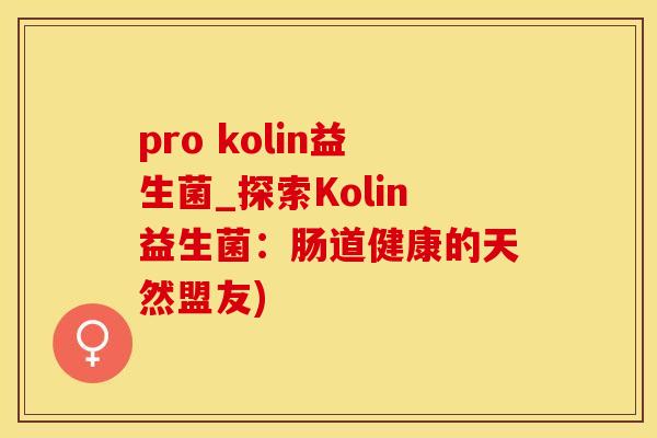pro kolin益生菌_探索Kolin益生菌：肠道健康的天然盟友)