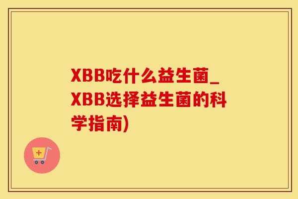 XBB吃什么益生菌_XBB选择益生菌的科学指南) XBB吃什么益生菌_XBB选择益生菌的科学指南)