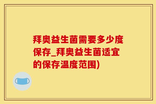 拜奥益生菌需要多少度保存_拜奥益生菌适宜的保存温度范围)