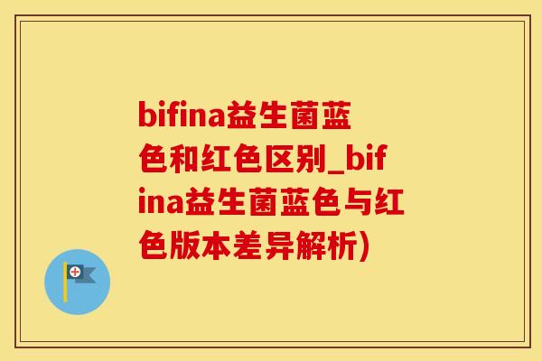 bifina益生菌蓝色和红色区别_bifina益生菌蓝色与红色版本差异解析)