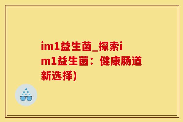 im1益生菌_探索im1益生菌:健康肠道新选择) im1益生菌_探索im1益生菌:健康肠道新选择)