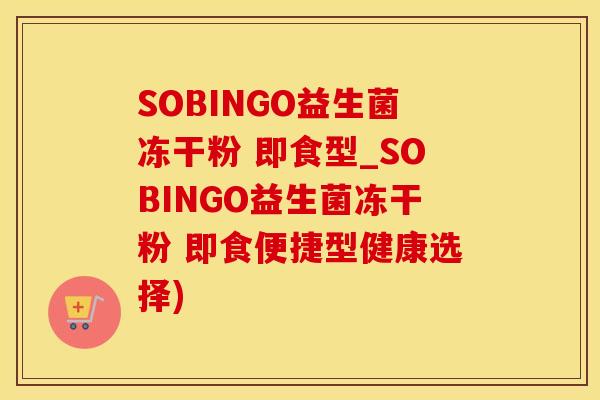 SOBINGO益生菌冻干粉 即食型_SOBINGO益生菌冻干粉 即食便捷型健康选择) SOBINGO益生菌冻干粉 即食型_SOBINGO益生菌冻干粉 即食便捷型健康选择)