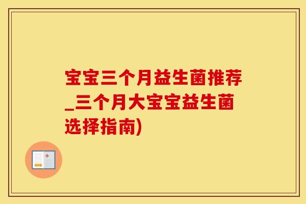 宝宝三个月益生菌推荐_三个月大宝宝益生菌选择指南) 宝宝三个月益生菌推荐_三个月大宝宝益生菌选择指南)
