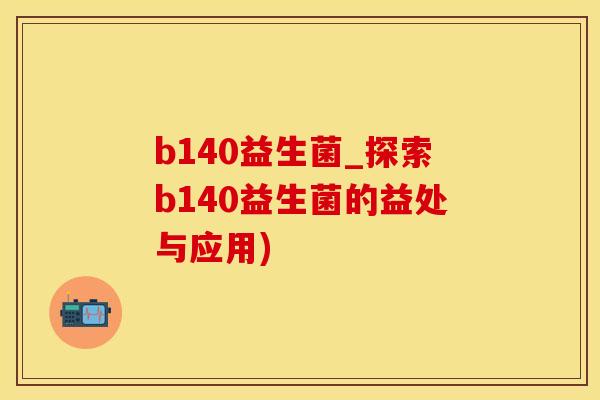 b140益生菌_探索b140益生菌的益处与应用)