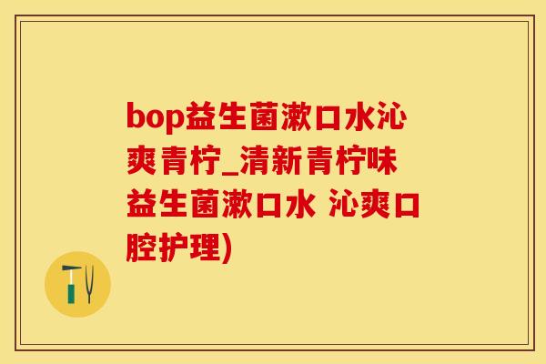 bop益生菌漱口水沁爽青柠_清新青柠味 益生菌漱口水 沁爽口腔护理)