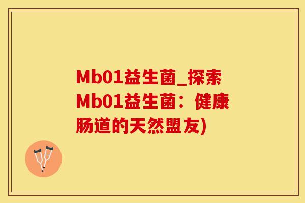 Mb01益生菌_探索Mb01益生菌:健康肠道的天然盟友) Mb01益生菌_探索Mb01益生菌:健康肠道的天然盟友)