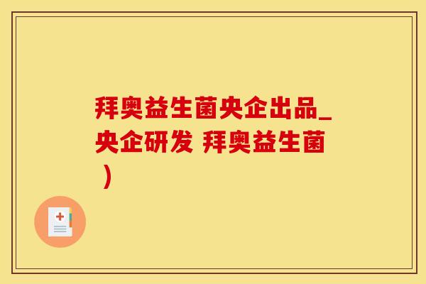 拜奥益生菌央企出品_央企研发 拜奥益生菌 ) 拜奥益生菌央企出品_央企研发 拜奥益生菌 )