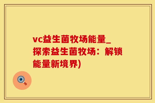 vc益生菌牧场能量_探索益生菌牧场:解锁能量新境界) vc益生菌牧场能量_探索益生菌牧场:解锁能量新境界)