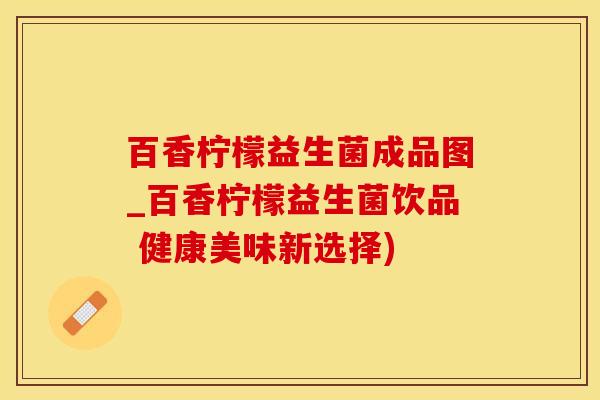百香柠檬益生菌成品图_百香柠檬益生菌饮品 健康美味新选择)
