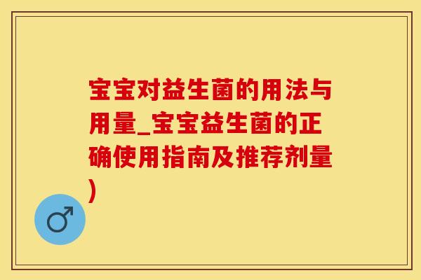 宝宝对益生菌的用法与用量_宝宝益生菌的正确使用指南及推荐剂量)