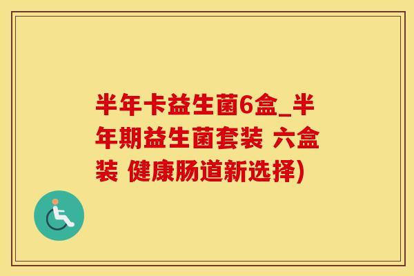 半年卡益生菌6盒_半年期益生菌套装 六盒装 健康肠道新选择) 半年卡益生菌6盒_半年期益生菌套装 六盒装 健康肠道新选择)