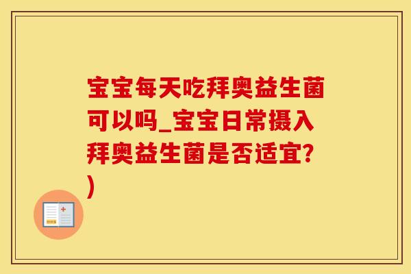 宝宝每天吃拜奥益生菌可以吗_宝宝日常摄入拜奥益生菌是否适宜?) 宝宝每天吃拜奥益生菌可以吗_宝宝日常摄入拜奥益生菌是否适宜?)