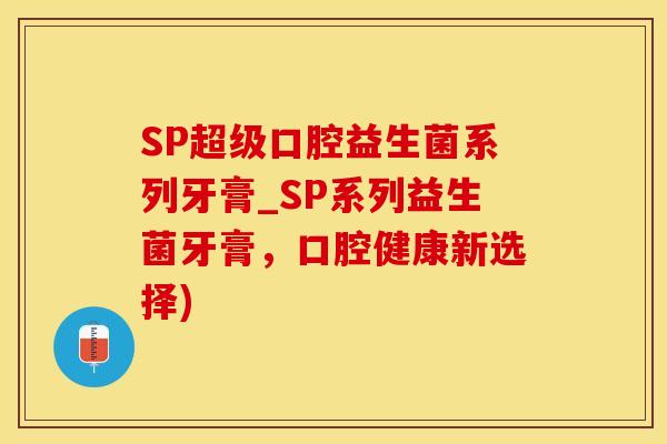 SP超级口腔益生菌系列牙膏_SP系列益生菌牙膏,口腔健康新选择) SP超级口腔益生菌系列牙膏_SP系列益生菌牙膏,口腔健康新选择)