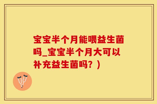 宝宝半个月能喂益生菌吗_宝宝半个月大可以补充益生菌吗?) 宝宝半个月能喂益生菌吗_宝宝半个月大可以补充益生菌吗?)