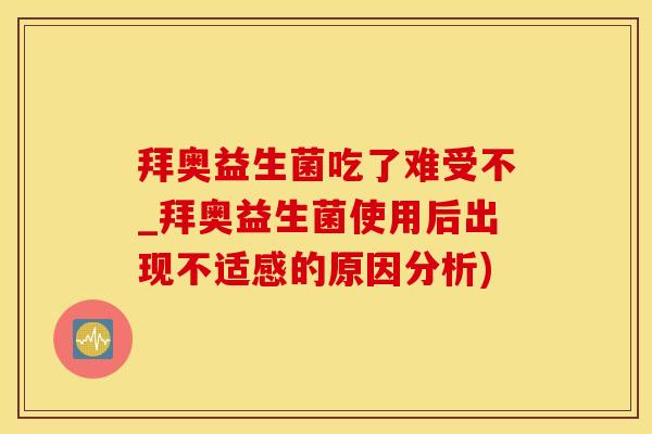 拜奥益生菌吃了难受不_拜奥益生菌使用后出现不适感的原因分析) 拜奥益生菌吃了难受不_拜奥益生菌使用后出现不适感的原因分析)