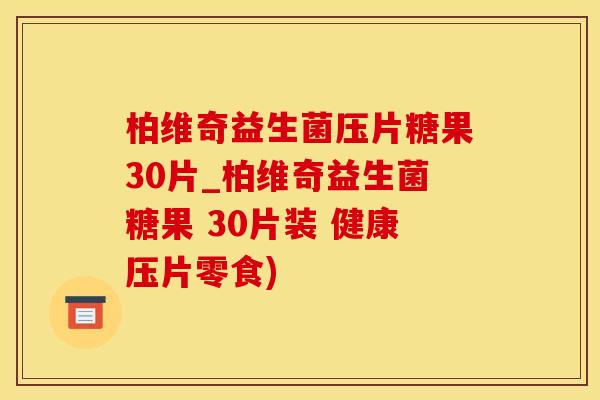 柏维奇益生菌压片糖果30片_柏维奇益生菌糖果 30片装 健康压片零食) 柏维奇益生菌压片糖果30片_柏维奇益生菌糖果 30片装 健康压片零食)