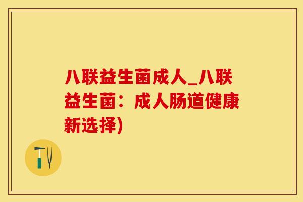 八联益生菌成人_八联益生菌:成人肠道健康新选择) 八联益生菌成人_八联益生菌:成人肠道健康新选择)