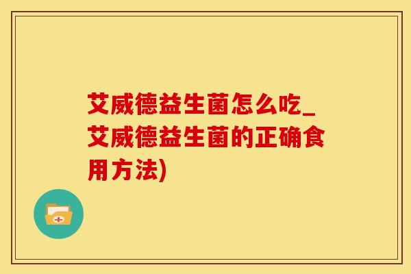 艾威德益生菌怎么吃_艾威德益生菌的正确食用方法) 艾威德益生菌怎么吃_艾威德益生菌的正确食用方法)