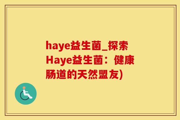 haye益生菌_探索Haye益生菌:健康肠道的天然盟友) haye益生菌_探索Haye益生菌:健康肠道的天然盟友)
