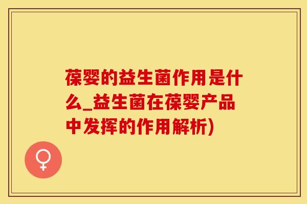 葆婴的益生菌作用是什么_益生菌在葆婴产品中发挥的作用解析)