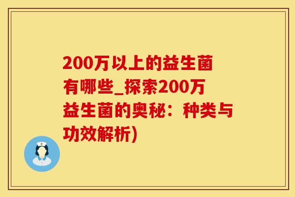 200万以上的益生菌有哪些_探索200万益生菌的奥秘:种类与功效解析) 200万以上的益生菌有哪些_探索200万益生菌的奥秘:种类与功效解析)