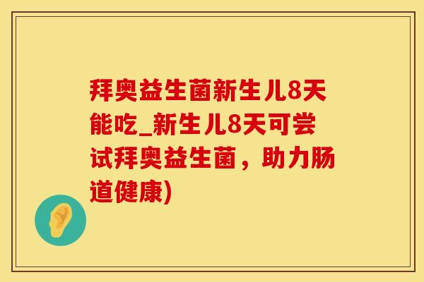 拜奥益生菌新生儿8天能吃_新生儿8天可尝试拜奥益生菌，助力肠道健康)