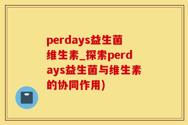 perdays益生菌维生素_探索perdays益生菌与维生素的协同作用)